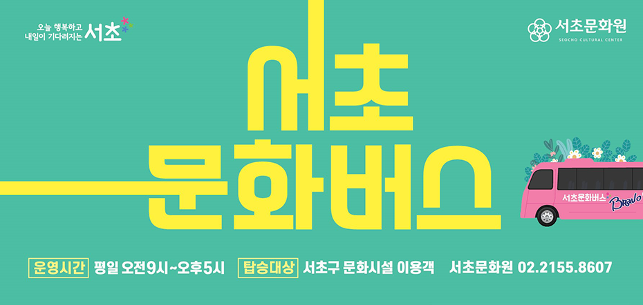 오늘 행복하고 내일이 기다려지는 서초 서초문화원 SEOCHO CULTURE CENTER 서초문화버스 운영시간 : 평일 오전9시~오후5시 탑승대상 : 서초구 문화시설 이용객 서초문화원 02.2155.8607