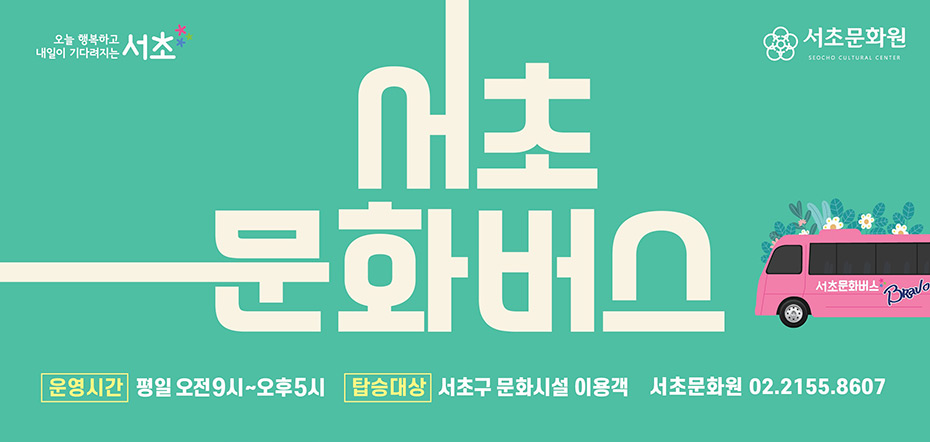 오늘 행복하고 내일이 기다려지는 서초 서초문화원 SEOCHO CULTURE CENTER 서초문화버스 운영시간 : 평일 오전9시~오후5시 탑승대상 : 서초구 문화시설 이용객 서초문화원 02.2155.8607