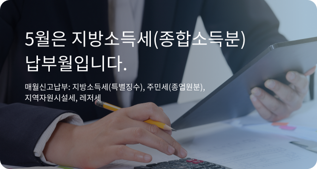 5월은 지방소득세(종합소득분) 납부월입니다. 매월신고납부 : 지방소득세(특별징수), 주민세(종업원분), 지역자원시설세, 레저세