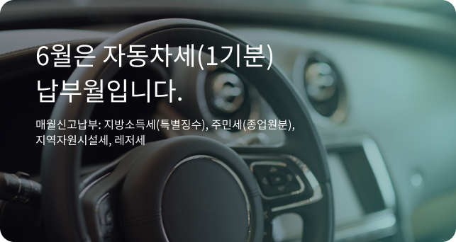 6월은 자동차세(1기분) 납부월입니다. 매월신고납부 : 지방소득세(특별징수), 주민세(종업원분), 지역자원시설세, 레저세