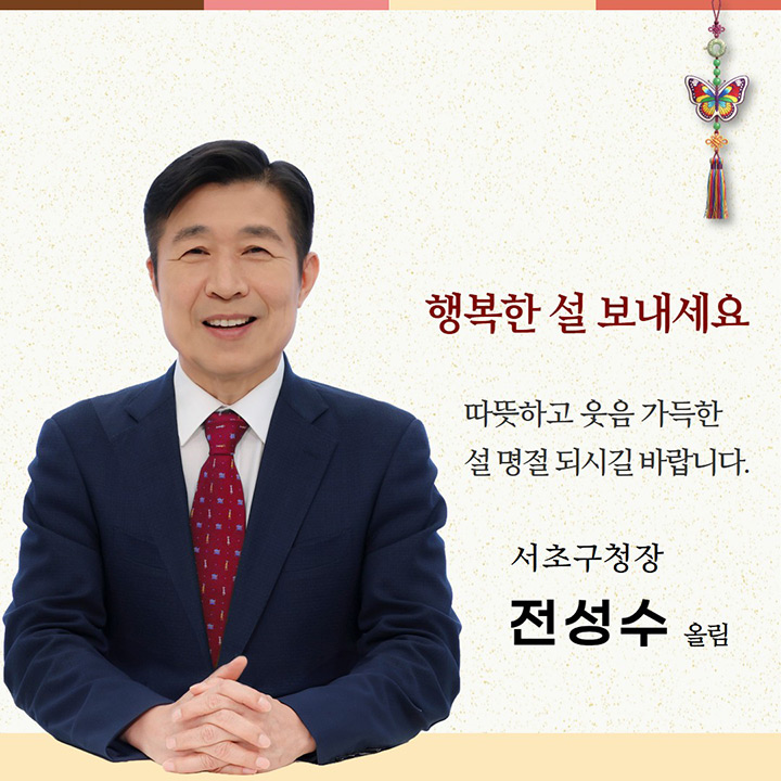 행복한 설 보내세요

따뜻하고 웃음 가득한 설 명절 되시길 바랍니다.

서초구청장 
전성구 올림