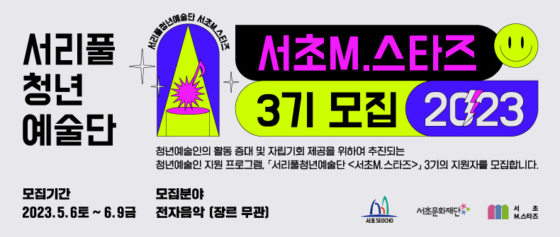 서리풀 청년 예술단

서초M.스타즈 3기모집 2023

청년예술인의 활동 증대 및 자립기회 제공을 위하여 추진되는 청년예술인 지원 프로그램 '서리풀청년예술단' <서초M.스타즈>3기의 지원자를 모집합니다.

모집기간 : 2023. 5. 6.(토) ~ 2023. 6. 9.(금)
모집분야: 전자음악(장르 무관)