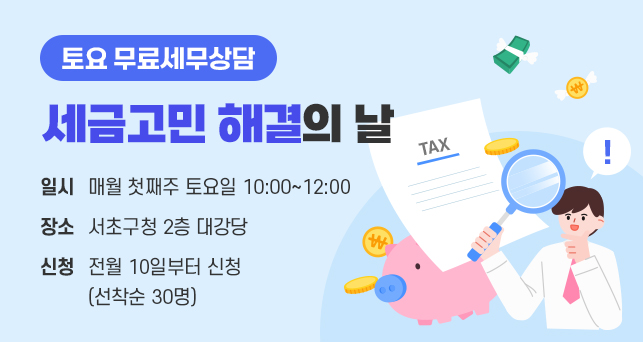 토요 무료세무상담 세금고민 해결의 날

일시 : 매월 첫째주 토요일 10:00~12:00
장소 : 서초구청 2층 대강당
신청 : 전월 10일부터 신청 (선착순 30명)
