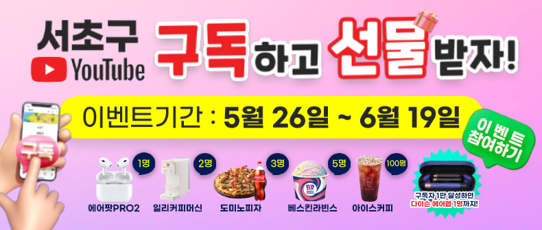 서초구 구독하고 선물받자

이벤트기간 : 5월 26일 ~ 6월 19일

에어팟PRO2 1명
일리커피머신 2명
도미노피자 3명
베스킨라빈스 5명
아이스커피 100명

구독자 1만 달성하면 다이슨 에러랩 1명까지!


이벤트 참여하기