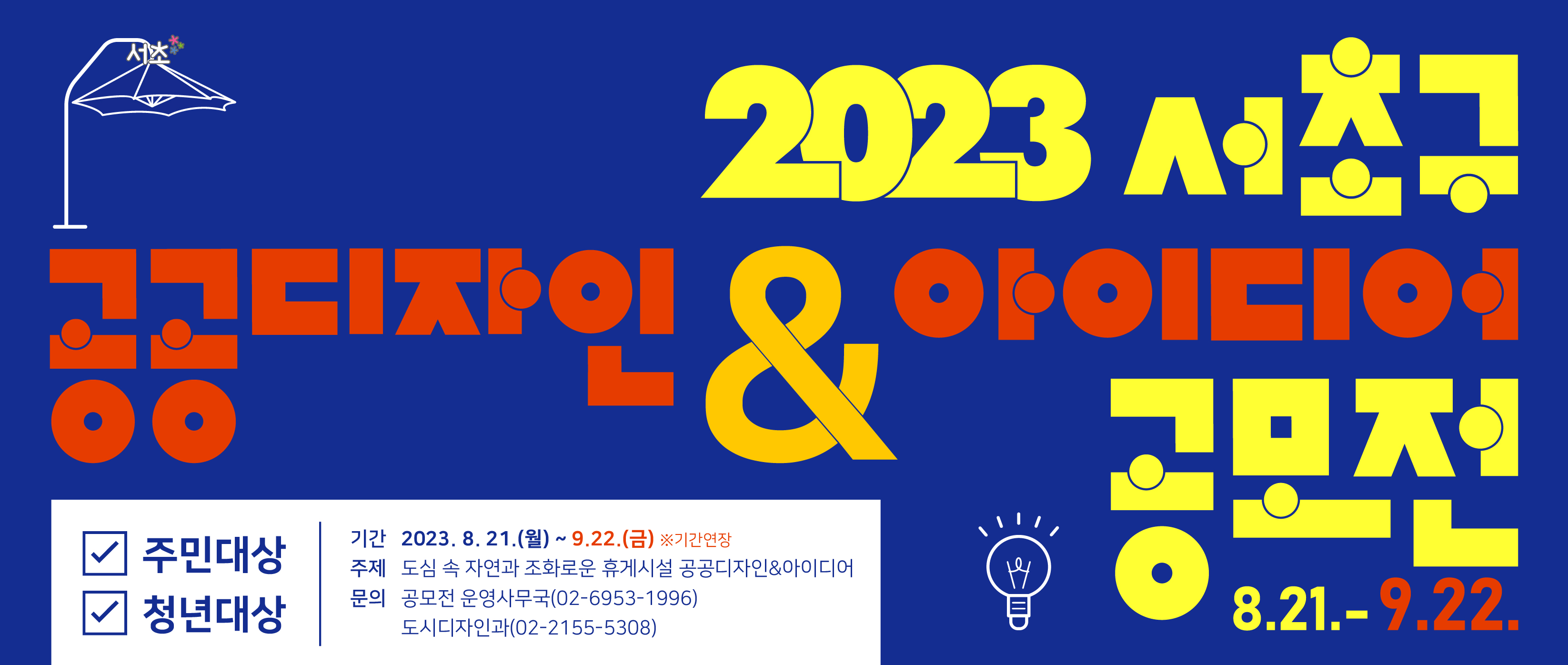 - 대상 : 주민대상, 청년대상
 - 기간 : 2023.8.21.(월) ~ 9.22.(금)
 - 주제 : 도심 속 자연과 조화로운 휴게시설 공공디자인& 아이디어 
 - 문의 : 공모전 운영사무국(02-6953-1996)
         서초구청 도시디자인과(02-2155-5308)