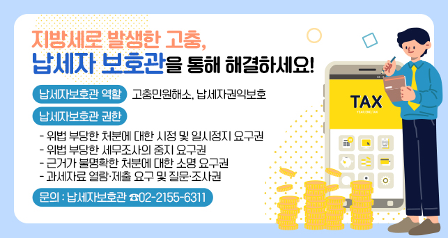  ○ 납세자보호관 역할 : 고충민원해소, 납세자권익보호
　
 ○ 납세자보호관 권한
    - 위법 부당한 처분에 대한 시정 및 일시정지 요구권 
    - 위법 부당한 세무조사의 중지 요구권
    - 근거가 불명확한 처분에 대한 소명 요구권
    - 과세자료 열람·제출 요구 및 질문·조사권

 ○ 문의 : 납세자보호관 ☎02-2155-6311