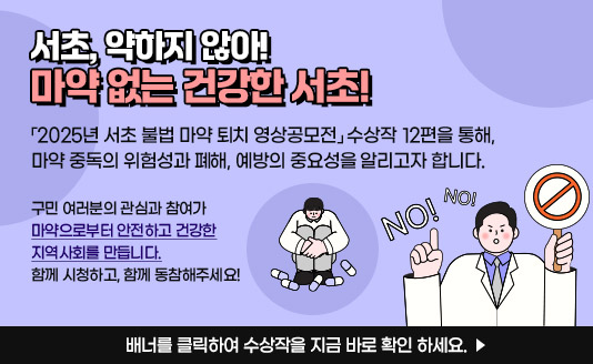    「2025년 서초 불법 마약 퇴치 영상공모전」 수상작 12편을 통해,
         마약 중독의 위험성과 폐해, 예방의 중요성을 알리고자 합니다.

 구민 여러분의 관심과 참여가 마약으로부터 안전하고 건강한 지역사회를 만듭니다.
                    함께 시청하고, 함께 동참해주세요!

           ☞ 배너를 클릭하여 수상작을 지금 바로 확인 하세요.