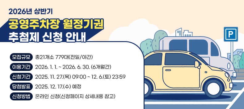  모집규모 : 총21개소 779대(전일/야간) 
 이용기간 : 2026. 1. 1. ~ 2026. 6. 30. (6개월간)
 신청기간 : 2025. 11. 27.(목) 09:00 ~ 12. 6.(토) 23:59
 당첨발표 : 2025. 12. 17.(수) 예정
 신청방법 : 온라인 신청(신청페이지 상세내용 참고)