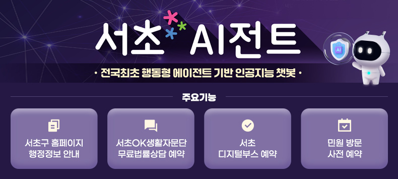 서초AI전트

전국최초 행동형 에이전트 기반 인공지능 챗봇

주요기능
- 서초구 홈페이지 행정정보 안내
- 서초OK생활자문단 무료법률상담 예약
- 서초 디지털부스 예약
- 민원 방문 사전 예약