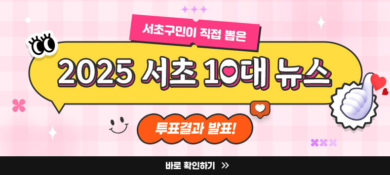 서초구민이 직접 뽑은
2025 서초 10대 뉴스
투표결과 발표!
바로 확인하기