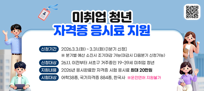 ○ 미취업 청년 자격증 응시료 지원
  - 신청기간 : 2026.3.3.(화) ~ 3.31.(화) [1분기 신청]
   ※ 분기별 예산 소진시 조기마감 가능(마감시 다음분기 신청가능)
  - 신청대상 : 26.1.1. 이전부터 서초구 거주중인 19~39세 미취업 청년
  - 지원내용 : 2026년 응시완료한 자격증 시험 응시료 최대 20만원
  - 시험대상 : 어학38종, 국가자격증 884종, 한국사 ※ 운전면허 지원불가
              
