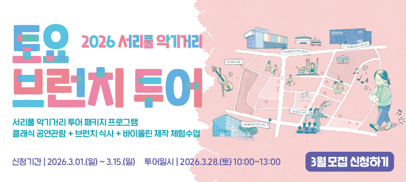 토요 브런치 투어
2026 서리풀 악기거리
서리풀 악기거리 투어 패키지 프로그램
클래식 공연관람 + 브런치 식사 + 바이올린 제작 체험수업

신청기간 2026.03.01(일) ~ 3.15(일)
투어일시 2026.3.28(토) 10:00~13:00