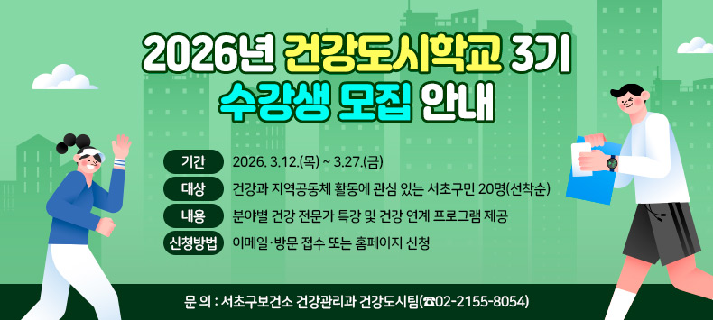  기    간 : 2026. 3.12.(목) ~ 3.27.(금)
 대    상 : 건강과 지역공동체 활동에 관심 있는 서초구민 20명(선착순)
 내    용 : 분야별 건강 전문가 특강 및 건강 연계 프로그램 제공
 신청방법 : 이메일·방문 접수 또는 홈페이지 신청
 문    의 : 서초구보건소 건강관리과 건강도시팀(☎02-2155-8054)