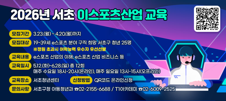 ○ 모집기간 : 3.23.(월) ~ 4.20.(월)까지 
 ○ 모집대상 : 19~39세 e스포츠 분야 구직 희망 서초구 청년 25명
              ※정원 초과시 어학능력 우수자 우선선발 
 ○ 교육내용 : e스포츠 산업의 이해, e스포츠 산업 비즈니스 등  
 ○ 교육일시 : 5.12.(화)~6.28.(일) 총 12회 
              매주 수요일 18시-20시(온라인), 매주 일요일 13시-15시(오프라인)
 ○ 교육장소 : 서초청년센터 ○ 신청방법 : QR코드 온라인신청 ○ 문의사항 : 서초구청 아동청년과 ☎02-2155-6688
               T1아카데미 ☎02-6009-2525   