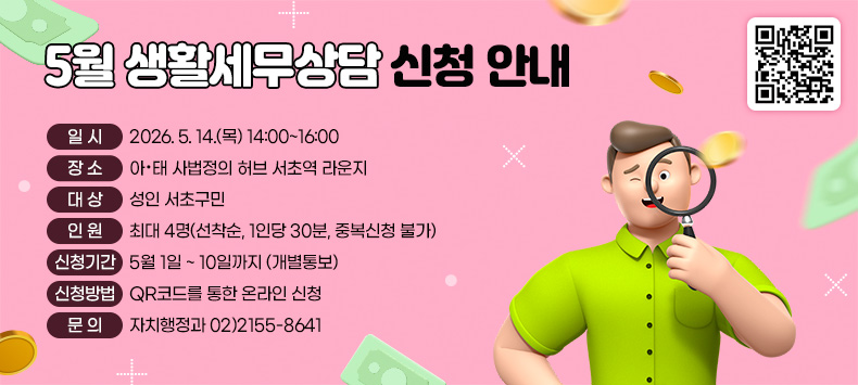 - 일   시 : 2026. 5. 14.(목) 14:00~16:00
 - 장   소 : 아·태 사법정의 허브 서초역 라운지
 - 대   상 : 성인 서초구민
 - 인    원 : 최대 4명(선착순, 1인당 30분, 중복신청 불가)
 - 신청기간 : 5월 1일 ~ 10일까지 (개별통보)
 - 신청방법 : QR코드를 통한 온라인 신청 
 - 문의 : 자치행정과 02)2155-8641            