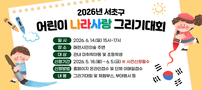 󰏚 2026년 서초구 어린이 나라사랑 그리기대회
 ❍ 일    시 : 2026. 6. 14.(일) 15시~17시
 ❍ 장    소 : 매헌시민의숲 주변
 ❍ 대    상 : 관내 미취학아동 및 초등학생
 ❍ 신청기간 : 2026. 5. 18.(월) ~ 6. 5.(금) ※ 사전신청필수
 ❍ 신청방법 : 홈페이지 온라인접수 및 단체 이메일접수  
 ❍ 내    용 : 그리기대회 및 체험부스, 부대행사 등