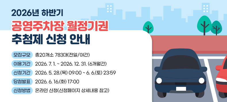 모집규모 : 총20개소 783대(전일/야간) 
 이용기간 : 2026. 7. 1. ~ 2026. 12. 31. (6개월간)
 신청기간 : 2026. 5. 28.(목) 09:00 ~ 6. 6.(토) 23:59
 당첨발표 : 2026. 6. 16.(화) 17:00
 신청방법 : 온라인 신청(신청페이지 상세내용 참고)