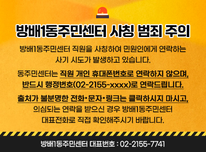 방배1동주민센터 직원을 사칭하여 민원인에게 연락하는 사기 시도가 발생하고 있습니다.

 

동주민센터는 직원 개인 휴대폰번호로 연락하지 않으며,

반드시 행정번호(02-2155-xxxx)로 연락드립니다.

 

출처가 불분명한 전화・문자・링크는 클릭하시지 마시고,

의심되는 연락을 받으신 경우 방배1동주민센터 대표전화로 직접 확인해주시기 바랍니다.

 
방배1동주민센터 대표번호 : 02-2155-7741