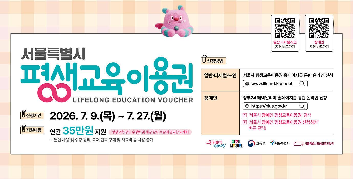 서울특별시 평생교육이용권
2026.7.9.(목) ~ 7.27.(월)
연간 35만원 지원
* 본인 사용 및 수강 원칙, 교재 단독 구매 및 재료비 등 사용 불가

일반 디지털 노인 : 서울시 평생 교육이용권 홈페이지를 통한 온라인 신청
www.lllcard.kr/seoul
장애인 : 정부24 혜택알리미 홈페이지를 통한 온라인 신청
https://plus.gov.kr

1.서울시 장애인 평생교육이용권 검색
2. 서울시 장애인 평생교육이용권 신청하기 버튼 클릭!