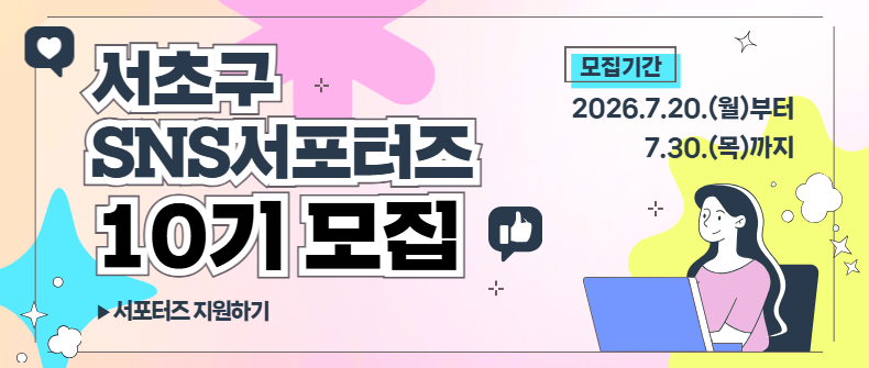 서초구 SNS 서포터즈 10기 모집
▶서포터즈 지원하기
모집기간: 2026. 7. 20. (월) ~ 7. 30. (목)