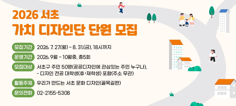 ○ 모집기간 : 2026. 7. 27.(월) ~ 8. 31.(금), 18시까지
  ○ 운영기간 : 2026. 9월 ~ 10월중, 총5회
  ○ 모집대상 : 서초구 주민 50명(공공디자인에 관심있는 주민 누구나), 
               - 디자인 전공 대학생(휴·재학생) 포함(주소 무관)
  ○ 활동주제 : 우리가 만드는 서초 문화 디자인(골목길편)
  ○ 문의전화 : 02-2155-5308 