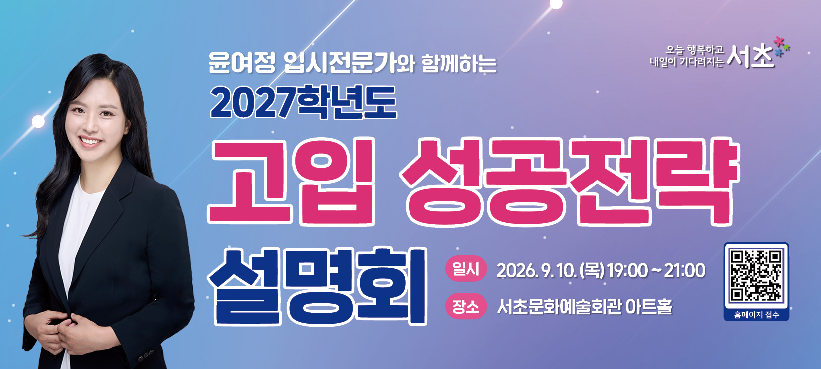 윤여정 입시전문가와 함께하는 2027학년도 고입 성공전략 설명회
○ 일시 :　2026. 9. 10.(목) 19:00~21:00
○ 장소 :　서초문화예술회관 아트홀
홈페이지 접수
(QR코드 링크 - 서초구 교육지원센터 공지사항 게시글로 이동)