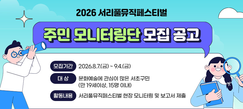 2026 서리풀뮤직페스티벌「주민 모니터링단」모집 공고
- 모집기간 : 2026.8.7.(금) ~ 9.4.(금)
- 대상 : 문화예술에 관심이 많은 서초구민(만 19세이상, 15명 이내)
- 활동내용 : 서리풀뮤직페스티벌 현장 모니터링 및 보고서 제출