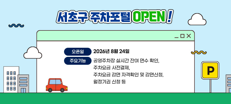 서초구 주차포털 OPEN!
· 오픈일 : 2026년 8월 24일
· 주요기능 : 공영주차장 실시간 잔여 면수 확인, 주차요금 사전결제, 주차요금 감면 자격확인 및 감면신청, 월정기권 신청 등