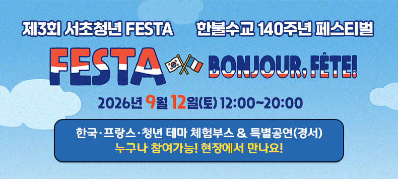 『제3회 서초청년 FESTA』X 한불수교 140주년 페스티벌
❍ 9. 12.(토) 12:00~20:00 | 반포한강공원·예빛섬
❍ 한국·프랑스·청년 테마 체험부스 & 특별공연(경서)
❍ 누구나 참여가능! 현장에서 만나요!