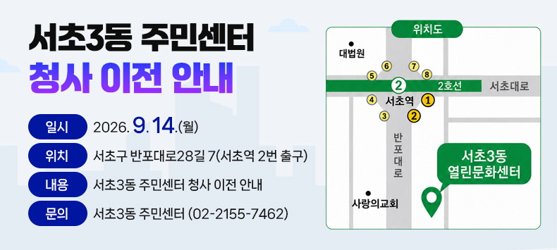 서초3동 주민센터 청사 이전 안내

  - 일 시 : 2026. 9. 14.(월)
  - 위 치 : 서초구 반포대로28길 7(서초역 2번 출구)
  - 내 용 : 서초3동 주민센터 청사 이전 안내
  - 문 의 : 서초3동 주민센터 (02-2155-7462)