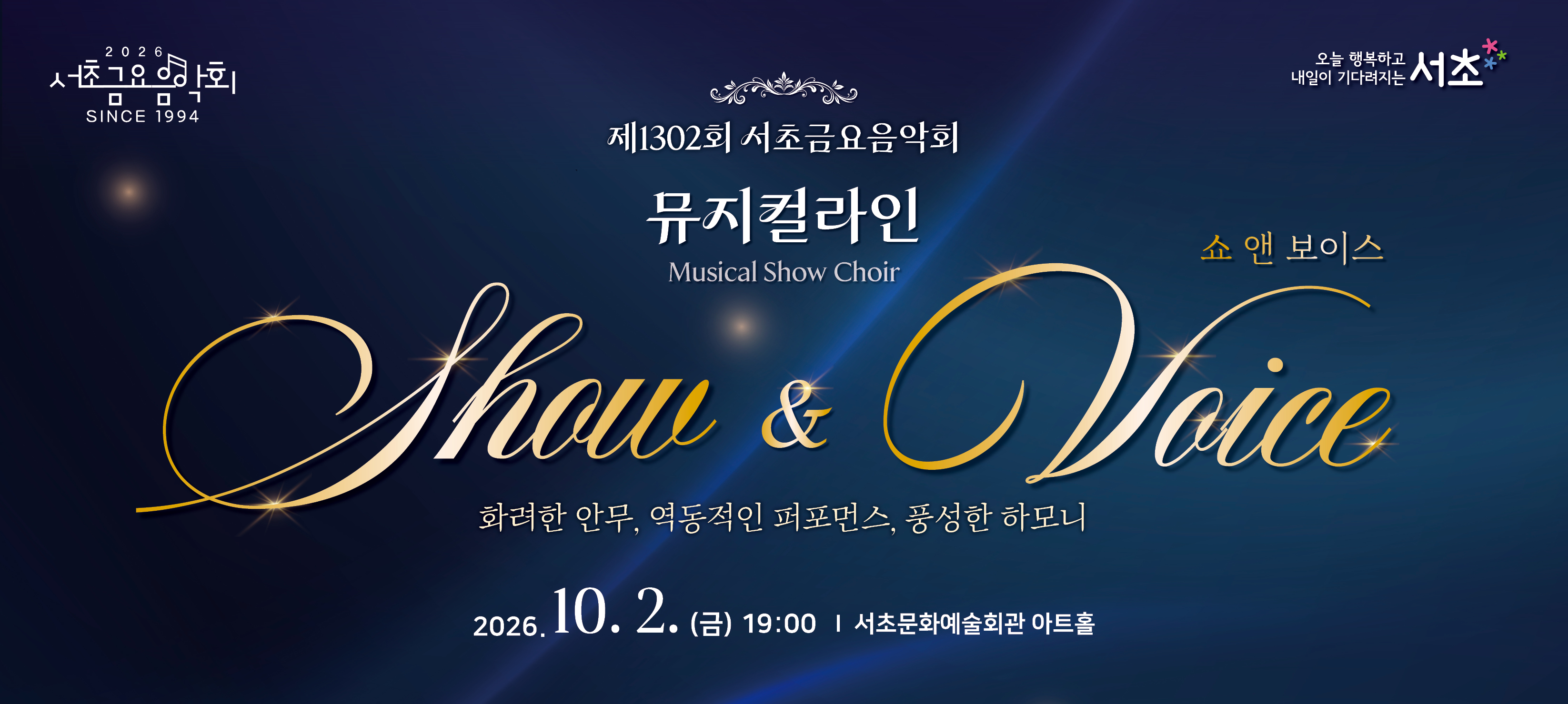 제1302회 서초금요음악회 <쇼(Show) & 보이스(Voice)>

󰏚 제1302회 서초금요음악회 <쇼(Show) & 보이스(Voice)>
 ❍ 출 연 진 : 뮤지컬라인
 ❍ 공연일시 : 2026. 10. 2.(금) 19:00 ~ 20:10 (70분)
 ❍ 공연장소 : 서초문화예술회관 아트홀