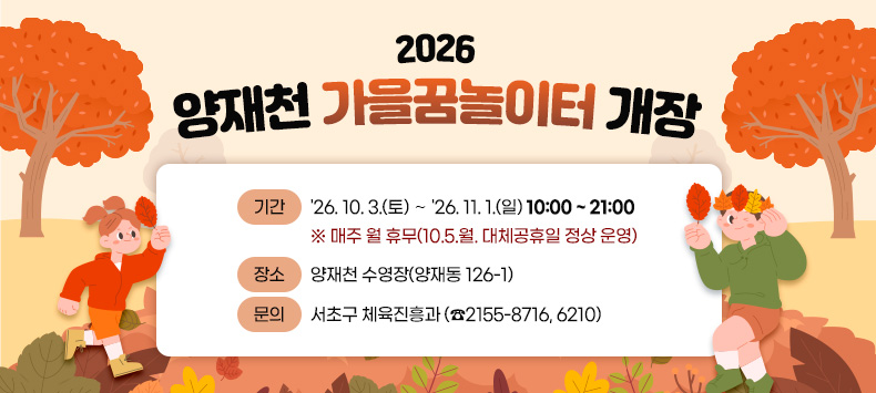 2026 양재천 가을꿈놀이터 개장

❍ 기간 : '26. 10. 3.(토) ∼ '26. 11. 1.(일) 10:00 ~ 21:00
   ※ 매주 월 휴무(10.5.월. 대체공휴일 정상 운영)
❍ 장소 : 양재천 수영장(양재동 126-1)
❍ 문의 : 서초구 체육진흥과 (☎2155-8716, 6210)