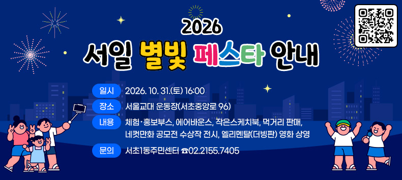  2026 서일 별빛 페스타 안내

○ 일    시 : 2026. 10. 31.(토) 16:00
 ○ 장    소 : 서울교대 운동장(서초중앙로 96)
 ○ 내    용 : 체험·홍보부스, 에어바운스, 작은스케치북, 먹거리 판매, 네컷만화    공모전 수상작 전시, 엘리멘탈(더빙판) 영화 상영
 ○ 문     의 : 서초1동주민센터 ☎02.2155.7405