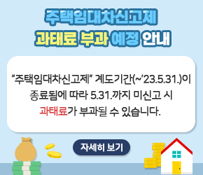 *계도기간('21.6.1.~'23.5.31.)이 종료됨에 따라 5.31.까지 미신고 시            
  과태료가 부과될 수 있습니다. 