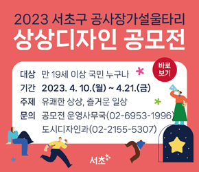  - 대상 : 만 19세 이상 국민 누구나
- 기간 : 2023.4.10.(월) ~ 4.21.(금)
 - 주제 : 유쾌한 상상, 즐거운 일상
        - 문의 : 공모전 운영사무국(02-6953-1996)
          도시디자인과(02-255-5307)