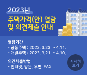 2023년 공동․개별주택가격(안) 열람 및 의견제출 안내
 ◇ 열람기간
   - 공동주택 : 2023. 3. 23. ~ 4. 11.
   - 개별주택 : 2023. 3. 21. ~ 4. 10. 
◇ 의견제출방법: 인터넷, 방문, 우편, fax 