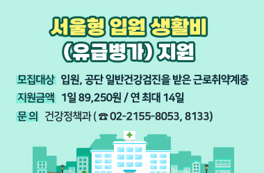 서울형 입원 생활비(유급병가)지원

대상 : 입원, 공단 일반건강검진을 받은 근로취약계층
지원금액 : 1일 89,250원 / 연 최대 14일
문의 : 건강정책과 (02-2155~8053, 8133)

