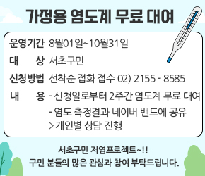가정용 염도계 무료 대여



✔ 운영 기간 : 8월01일~10월31일

✔ 대 상 : 서초구민 

✔ 신청 방법 : 선착순 접화 접수 02) 2155 - 8585

✔ 내 용

- 신청일로부터 2주간 염도계 무료 대여

- 염도 측정결과 네이버 밴드에 공유 > 개인별 상담 진행
