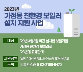 - 대상 : ‘20년 4월3일 이전 설치한 보일러를 가정용 친환경 보일러로 

’23년에 교체한 자

- 지원금액 : 일반 10만원/대, 저소득층 60만원/대

- 문의 : 기후환경과 ☎ 02-2155-6470
