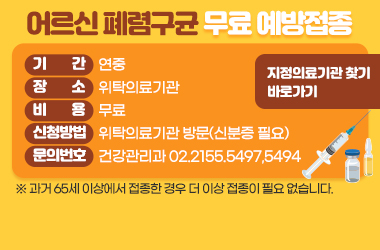 - 기간 : 연중
 - 장소 : 위탁의료기관 
  - 대상 : 65세 이상 어르신 (2023년 기준, 1958년 12년 31일 이전 출생자)
         ※ 과거 65세 이상에서 접종한 경우 더 이상 접종이 필요 없습니다.
 - 비용 : 무료
 - 신청방법 : 위탁의료기관 방문(신분증 필요)
 - 문의번호 : 건강관리과 02.2155.5497,5494,8062

지정의료기관 찾기 바로가기