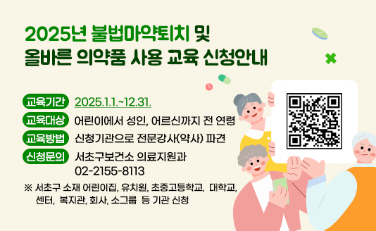  교육기간: 2025.1.1.~12.31.
 교육대상: 어린이에서 성인, 어르신까지 전 연령  
 교육방법: 신청기관으로 전문강사(약사) 파견
 신청문의: 서초구보건소 의료지원과 02-2155-8113
※ 서초구 소재 어린이집, 유치원, 초중고등학교,  대학교,  센터,  복지관, 회사, 소그룹  등 기관 신청