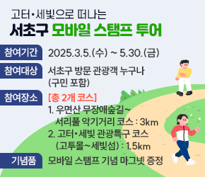 󰏚 서초구 모바일 스탬프 투어
 ❍ 참여기간 : 2025.3.5.(수) ~ 5.30.(금)
 ❍ 참여대상 : 서초구 방문 관광객 누구나(구민 포함)
 ❍ 참여장소(총 2개 코스)
    1. 우면산 무장애숲길 ~ 서리풀 악기거리 코스 : 3km
    2. 고터·세빛 관광특구 코스(고투몰 ~　세빛섬)  : 1.5km
 ❍ 기 념 품 : 모바일 스탬프 기념 마그넷 증정