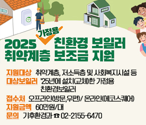  - 지원대상 : 취약계층, 저소득층 및 사회복지시설 등
 - 대상보일러: ’25년에 설치(교체)한 가정용 친환경보일러
 - 접수처 : 오프라인(방문,우편)/ 온라인(에코스퀘어) 
 - 지원금액 :  60만원/대
 - 문의 : 기후환경과 ☎ 02-2155-6470