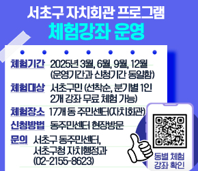 <서초구 자치회관 프로그램 체험강좌 운영>

・ 체험기간 : 2025년 3월, 6월, 9월, 12월(운영기간과 신청기간 동일함)

・ 체험대상 : 서초구민 ※ 선착순, 분기별 1인 2개 강좌 무료 체험 가능

・ 체험장소 : 17개 동 주민센터(자치회관)

・ 체험내용 : 동별 체험강좌 확인 -> QR코드 확인

・ 신청방법 : 동주민센터 현장방문

・ 문 의 : 서초구 동주민센터, 서초구청 자치행정과(02-2155-8623)전
