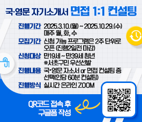 ○ 국·영문 자기소개서 면접 1:1 컨설팅
  - 진행기간 : 2025.3.10.(월) ~ 2025.10.29.(수) 매주 월, 화, 수
  - 모집기간 : 신청 가능 프로그램은 2주 단위로 오픈 (진행2일전 마감)
  - 신청대상 : 만19세 ~ 만39세 청년  ※서초구민 우선선발
  - 진행내용 : 국·영문 자소서 or 면접 컨설팅 중 선택(인당 60분 컨설팅) 
  - 진행방식 : 실시간 온라인 ZOOM
  - 신청방법 : QR코드 접속 후 구글폼 작성
             
  