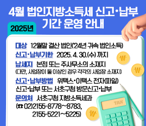  2025년 4월 법인지방소득세 신고·납부기간 운영 안내


  ◇ 대상: 12월말 결산 법인(’24년 귀속 법인소득)
  ◇ 신고·납부기한: 2025. 4. 30.(수) 까지
  ◇ 납세지: 본점 또는 주사무소의 소재지(다만, 사업장이 둘 이상인 경우 각각의 사업장 소재지)
  ◇ 신고‧납부방법: 위택스·이택스 전자(파일)신고‧납부 또는 서초구청 방문신고‧납부
  ◇ 문의처: 서초구청 지방소득세과(☎02)2155-8778∼8783, 2155-5221∼5225)
  ◇ 기타 자세한 신고안내는 위택스 홈페이지 공지사항을 참고하세요