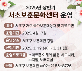  〇 (대    상)  서초구 거주 국가보훈대상자 및 지역주민
 〇 (운영기간)  2025. 4월 ~ 7월
 〇 (운영장소)  서초구 보훈회관 강당
 〇 (신청기한)  2025. 3. 19.(수) ~ 3. 31.(월)
 〇 (운영프로그램) 스마트폰 이해와 활용, 하모니카, 수지침, 노래교실
 〇 (문    의)  서초구 보훈회관 ☎02-2155-8726