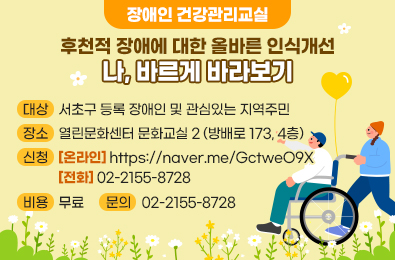 후천적 장애에 대한 올바른 인식개선
-나, 바르게 바라보기

대상: 서초구 등록 장애인 및 관심있는 지역주민
장소: 열린문화센터 문화교실 2 (방배로 173, 4층)
신청: [온라인] https://naver.me/GctweO9X
      [전  화] 02-2155-8728
비용: 무료
문의: 02-2155-8728
