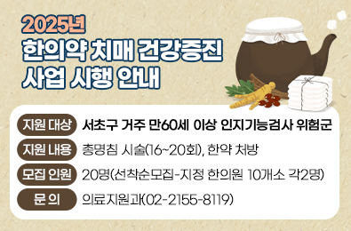 ⊙ 지원 대상 : 서초구 거주 만60세 이상 인지기능검사 위험군
⊙ 지원 내용: 총명침 시술(16~20회), 한약 처방
⊙ 모집 인원: 20명(선착순모집-지정 한의원 10개소 각2명)
⊙ 문의: 의료지원과(02-2155-8119)