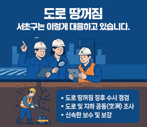 도로 땅꺼짐 서초구는 이렇게 대응하고 있습니다.

도로 땅꺼짐 징후 수시 점검 
도로 및 지하 공동(空洞) 조사
신속한 보수 및 보강